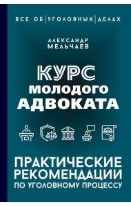 Курс молодого адвоката. Практические рекомендации по уголовному процессу