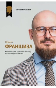 Проект «Франшиза». Как найти идею, вдохновить команду и масштабировать бизнес