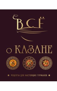 Всё о казане. Рецепты для настоящих гурманов. Подарочное издание
