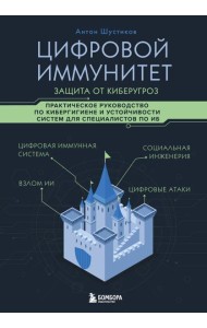 Цифровой иммунитет: защита от киберугроз. Практическое руководство по кибергигиене и устойчивости систем для специалистов по ИБ