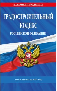 Градостроительный кодекс РФ по сост. на.2025 год / ГРК РФ