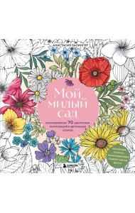 Мой милый сад. Раскрашиваем 70 цветочных композиций и детальных узоров