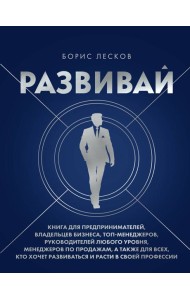Развивай. Книга для предпринимателей, владельцев бизнеса, топ-менеджеров, руководителей любого уровня, менеджеров по продажам, а также для всех, кто хочет развиваться и расти в своей профессии