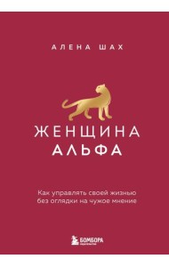 Женщина Альфа. Как управлять своей жизнью без оглядки на чужое мнение
