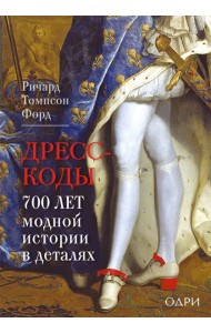 Дресс-коды. 700 лет модной истории в деталях