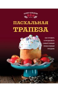 Пасхальная трапеза. Как готовить и праздновать самый главный православный праздник