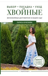 Энциклопедия хвойных растений. Вечнозелёные долгожители в вашем саду