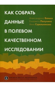 Как собрать данные в полевом качественном исследовании: Учебное пособие. 2-е изд., перерсмотр