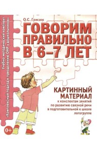 Говорим правильно в 6-7 лет. Картинный материал к конспектам занятий по развитию связной речи в подготовительной к школе логогруппе