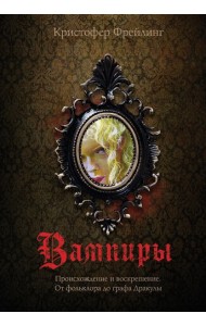 Вампиры. Происхождение и воскрешение. От фольклора до графа Дракулы