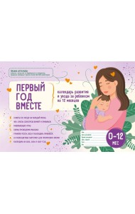 Первый год вместе. Календарь развития и ухода за ребенком на 12 месяцев