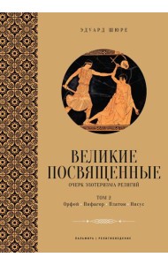Великие посвященные. Очерк эзотеризма религий. Т. 2 (Орфей, Пифагор, Платон, Иисус)