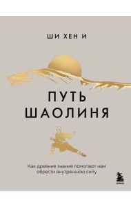 Путь Шаолиня. Как древние знания помогают нам обрести внутреннюю силу