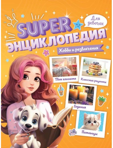 Super ЭНЦИКЛОПЕДИЯ ДЛЯ ДЕВОЧЕК. Хобби и развлечения