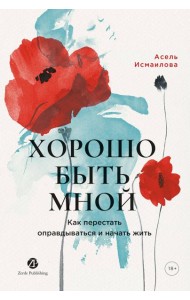 Хорошо быть мной : Как перестать оправдываться иначатьжить