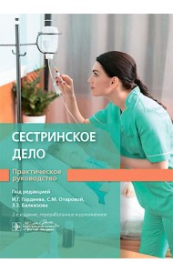 Сестринское дело. Практическое руководство: учебное пособие. 2-е изд., перераб. и доп