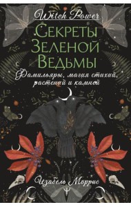 Секреты зеленой ведьмы. Фамильяры, магия стихий, растений и камней