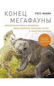Конец мегафауны: Увлекательная жизнь и загадочная гибель мамонтов, саблезубых тигров и гигантских ленивцев