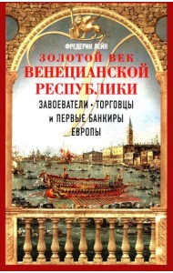 Золотой век Венецианской республики. Завоеватели, торговцы и первые банкиры Европы