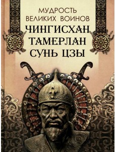 Мудрость великих воинов. Чингисхан, Тамерлан, Сунь Цзы