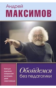 Обойдемся без педагогики. Книга для родителей, которые хотят воспитывать детей самостоятельно