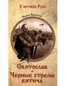Святослав Черные стрелы вятича Святослав Черные стрелы вятича
