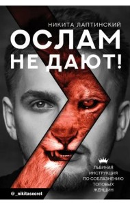 Ослам не дают! Львиная инструкция по соблазнению топовых женщин