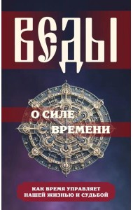 Веды о силе времени. Как время управляет нашей жизнью и судьбой
