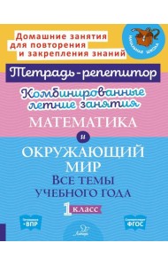Комбинированные летние занятия. Математика и Окружающий мир. Все  темы учебного года. 1 кл. ( Тетрадь-репетитор )