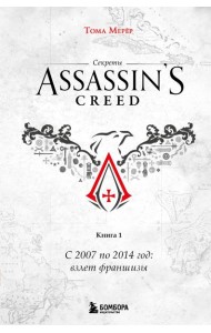 Секреты Assassin's Creed. Книга 1. С 2007 по 2014 год: взлет франшизы