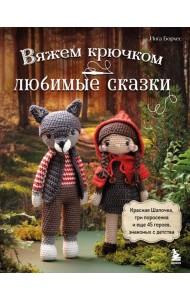 Вяжем крючком ЛЮБИМЫЕ СКАЗКИ. Красная Шапочка, три поросенка и еще 45 героев, знакомых с детства