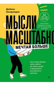 Мысли масштабно. Мечтай больше. Как в кратчайшие сроки дойти до своих целей и преодолеть внутреннего критика