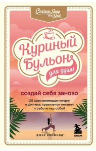 Куриный бульон для души. Создай себя заново. 101 вдохновляющая история о фитнесе, правильном питании и работе над собой