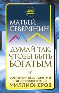 Думай так, чтобы быть богатым. Современные алгоритмы и действенные знания миллионеров