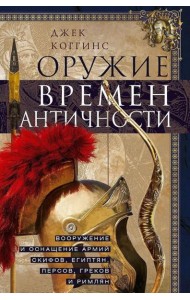 Оружие времен Античности. Вооружение и оснащение армий скифов, египтян, персов, греков и римлян