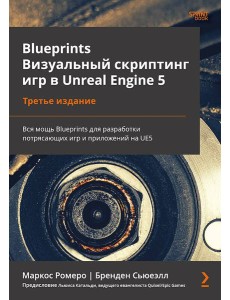 Blueprints. Визуальный скриптинг игр в Unreal Engine 5. 3-е изд. Blueprints. Визуальный скриптинг игр в Unreal Engine 5. 3-е изд.