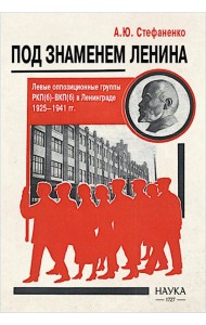 Под знаменем Ленина. Левые оппозиционные группы РКП(б)-ВКП(б) в Ленинграде. 1925-1941