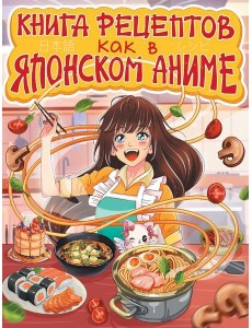 КНИГА РЕЦЕПТОВ. КАК В ЯПОНСКОМ АНИМЕ КНИГА РЕЦЕПТОВ. КАК В ЯПОНСКОМ АНИМЕ