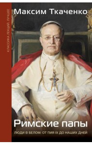 Римские папы. Люди в белом: от Пия IX до наших дней
