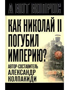 Как Николай II погубил империю? Как Николай II погубил империю?