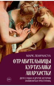 Отравительницы, куртизанки, анархистки: Дело о ядах и другие истории знаменитых преступниц