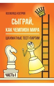 Сыграй, как чемпион мира. Шахматные тест-партии. Ч. 1