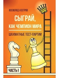 Сыграй, как чемпион мира. Шахматные тест-партии. Ч. 1