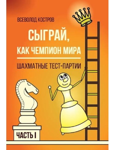 Сыграй, как чемпион мира. Шахматные тест-партии. Ч. 1
