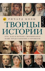 Творцы истории. Кто как и почему сформировал наше представление о прошлом