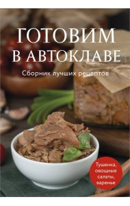 Готовим в автоклаве. Сборник лучших рецептов