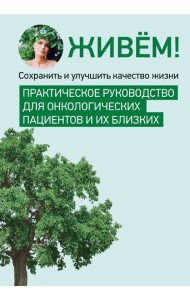 Живём! Сохранить и улучшить качество жизни. Практическое руководство для онкологических пациентов и их близких