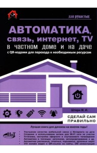 Автоматика, связь, интернет, телевидение в частном доме и на даче. С QR-кодами для перехода к необходимым ресурсам. Сделай сам правильно