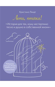 Лети, птичка! История для тех, кому нестерпимо тесно и душно в собственной жизни