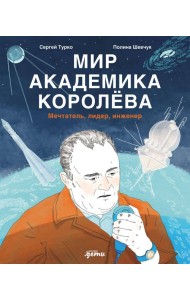 Мир академика Королёва : Мечтатель, лидер, инженер